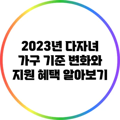2023년 다자녀 가구 기준 변화와 지원 혜택 알아보기