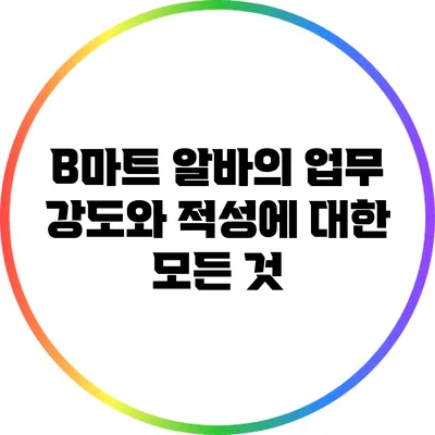 B마트 알바의 업무 강도와 적성에 대한 모든 것