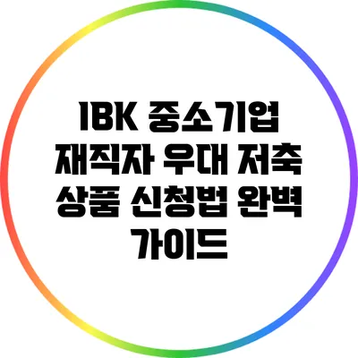 IBK 중소기업 재직자 우대 저축 상품 신청법 완벽 가이드