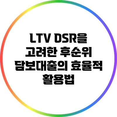 LTV DSR을 고려한 후순위 담보대출의 효율적 활용법