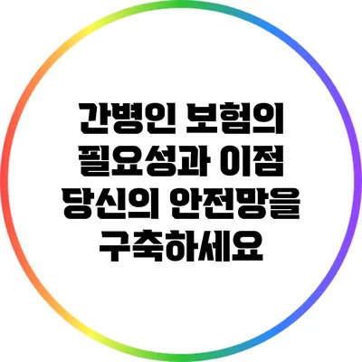 간병인 보험의 필요성과 이점: 당신의 안전망을 구축하세요