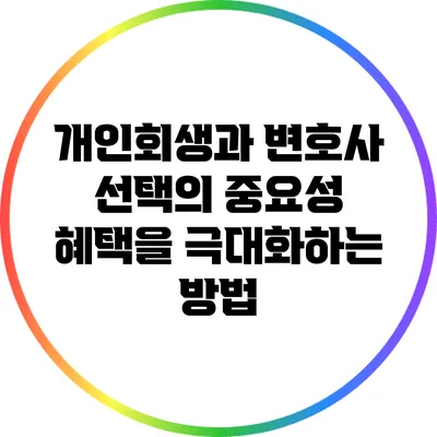 개인회생과 변호사 선택의 중요성: 혜택을 극대화하는 방법