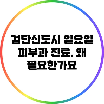 검단신도시 일요일 피부과 진료, 왜 필요한가요?