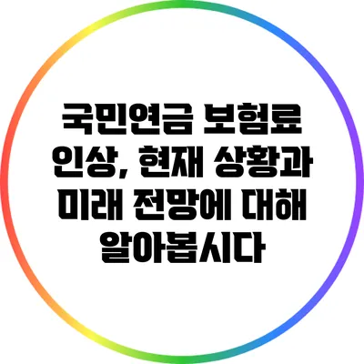 국민연금 보험료 인상, 현재 상황과 미래 전망에 대해 알아봅시다