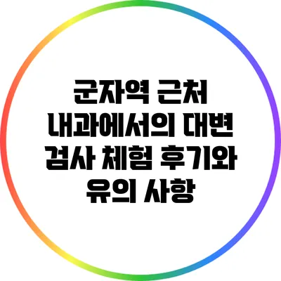 군자역 근처 내과에서의 대변 검사: 체험 후기와 유의 사항
