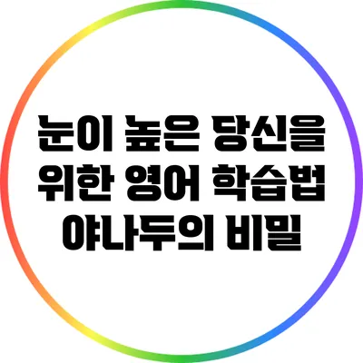 눈이 높은 당신을 위한 영어 학습법: 야나두의 비밀
