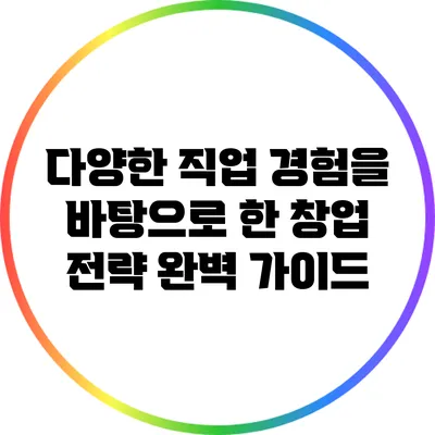 다양한 직업 경험을 바탕으로 한 창업 전략 완벽 가이드