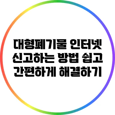 대형폐기물 인터넷 신고하는 방법: 쉽고 간편하게 해결하기