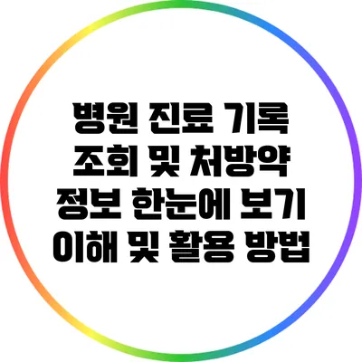 병원 진료 기록 조회 및 처방약 정보 한눈에 보기: 이해 및 활용 방법