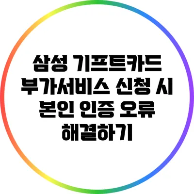 삼성 기프트카드 부가서비스 신청 시 본인 인증 오류 해결하기