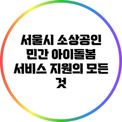 서울시 소상공인 민간 아이돌봄 서비스 지원의 모든 것