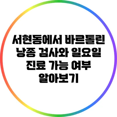 서현동에서 바르톨린 낭종 검사와 일요일 진료 가능 여부 알아보기