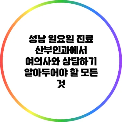 성남 일요일 진료 산부인과에서 여의사와 상담하기: 알아두어야 할 모든 것