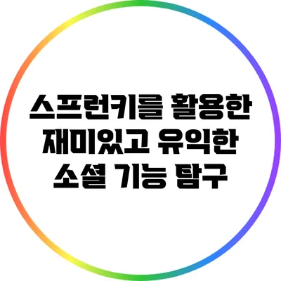 스프런키를 활용한 재미있고 유익한 소셜 기능 탐구