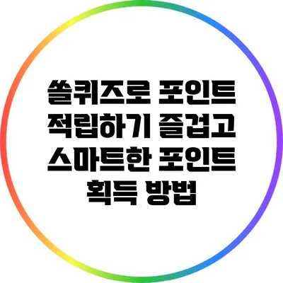 쏠퀴즈로 포인트 적립하기: 즐겁고 스마트한 포인트 획득 방법
