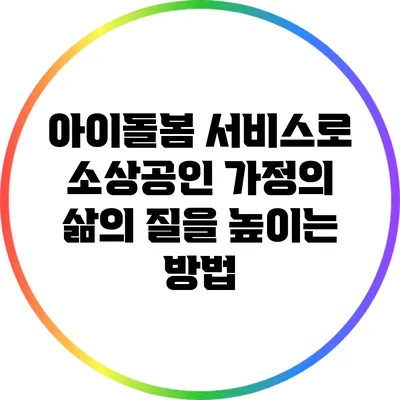 아이돌봄 서비스로 소상공인 가정의 삶의 질을 높이는 방법