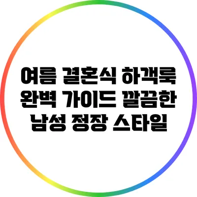 여름 결혼식 하객룩 완벽 가이드: 깔끔한 남성 정장 스타일