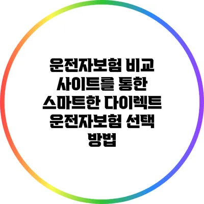 운전자보험 비교 사이트를 통한 스마트한 다이렉트 운전자보험 선택 방법
