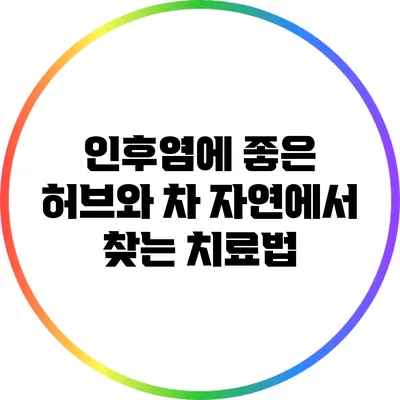 인후염에 좋은 허브와 차: 자연에서 찾는 치료법
