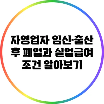 자영업자 임신·출산 후 폐업과 실업급여 조건 알아보기