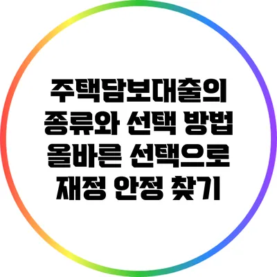 주택담보대출의 종류와 선택 방법: 올바른 선택으로 재정 안정 찾기