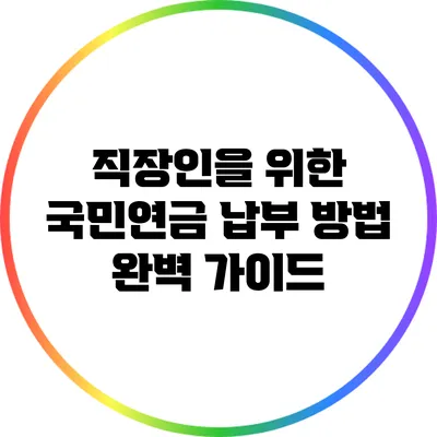 직장인을 위한 국민연금 납부 방법 완벽 가이드