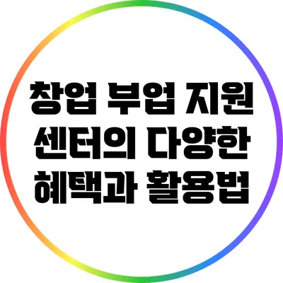 창업 부업 지원 센터의 다양한 혜택과 활용법