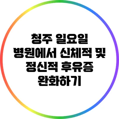 청주 일요일 병원에서 신체적 및 정신적 후유증 완화하기