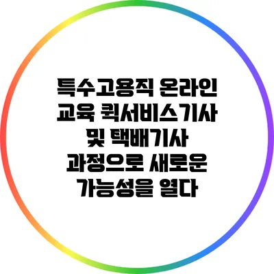 특수고용직 온라인 교육: 퀵서비스기사 및 택배기사 과정으로 새로운 가능성을 열다