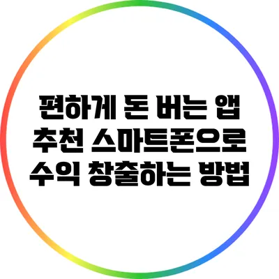 편하게 돈 버는 앱 추천: 스마트폰으로 수익 창출하는 방법