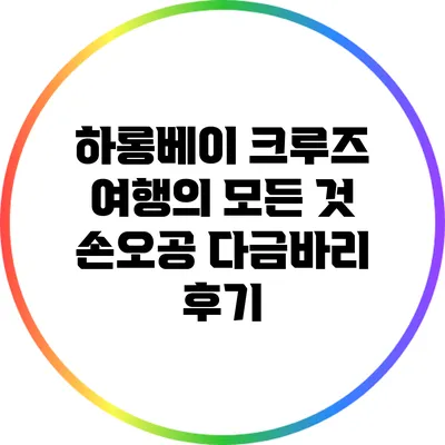하롱베이 크루즈 여행의 모든 것: 손오공 다금바리 후기