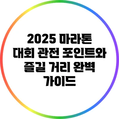 2025 마라톤 대회: 관전 포인트와 즐길 거리 완벽 가이드