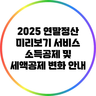 2025 연말정산 미리보기 서비스: 소득공제 및 세액공제 변화 안내