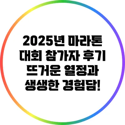 2025년 마라톤 대회 참가자 후기: 뜨거운 열정과 생생한 경험담!