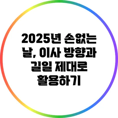 2025년 손없는 날, 이사 방향과 길일 제대로 활용하기