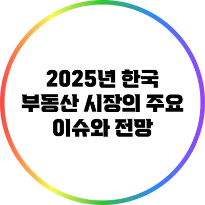 2025년 한국 부동산 시장의 주요 이슈와 전망