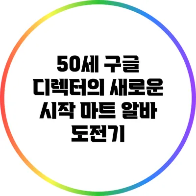 50세 구글 디렉터의 새로운 시작: 마트 알바 도전기