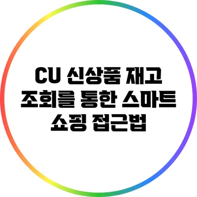 CU 신상품 재고 조회를 통한 스마트 쇼핑 접근법