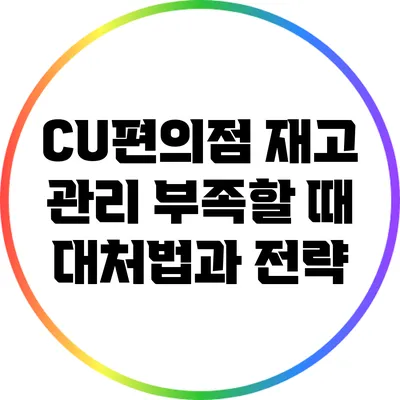 CU편의점 재고 관리: 부족할 때 대처법과 전략