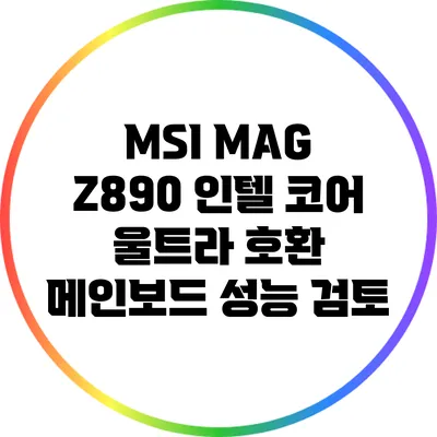 MSI MAG Z890: 인텔 코어 울트라 호환 메인보드 성능 검토