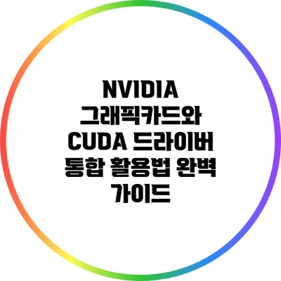 NVIDIA 그래픽카드와 CUDA 드라이버 통합 활용법 완벽 가이드