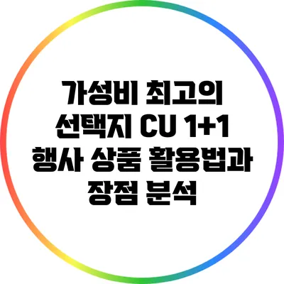 가성비 최고의 선택지: CU 1+1 행사 상품 활용법과 장점 분석