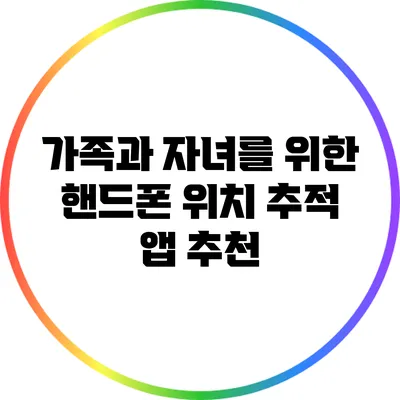 가족과 자녀를 위한 핸드폰 위치 추적 앱 추천
