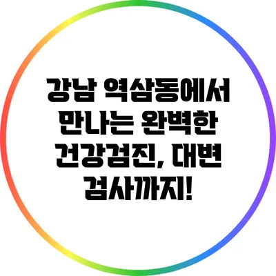 강남 역삼동에서 만나는 완벽한 건강검진, 대변 검사까지!