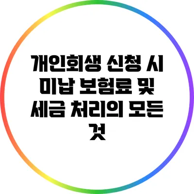 개인회생 신청 시 미납 보험료 및 세금 처리의 모든 것