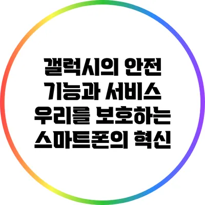 갤럭시의 안전 기능과 서비스: 우리를 보호하는 스마트폰의 혁신