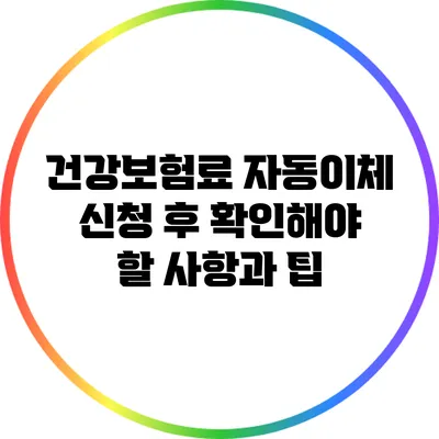 건강보험료 자동이체 신청 후 확인해야 할 사항과 팁