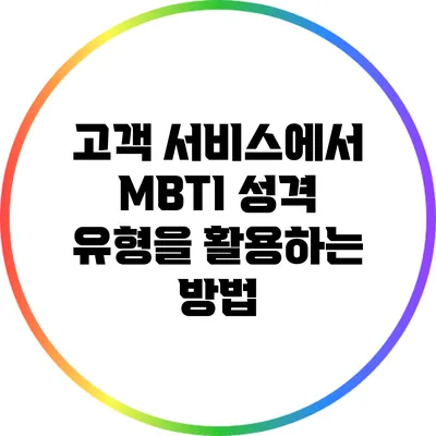 고객 서비스에서 MBTI 성격 유형을 활용하는 방법