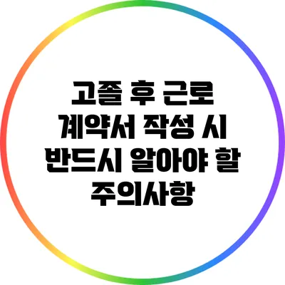 고졸 후 근로 계약서 작성 시 반드시 알아야 할 주의사항