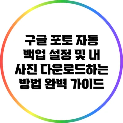 구글 포토 자동 백업 설정 및 내 사진 다운로드하는 방법 완벽 가이드